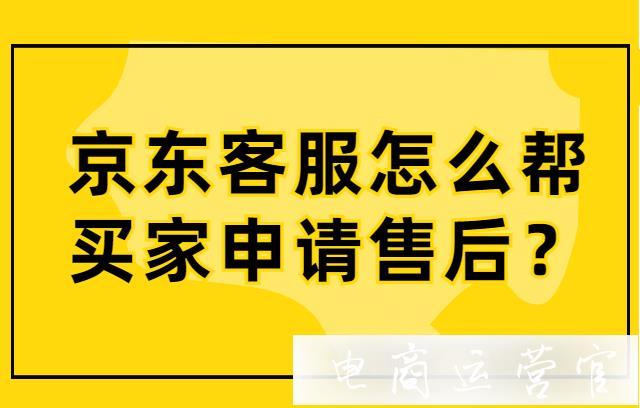 京東客服怎么幫買家申請售后?